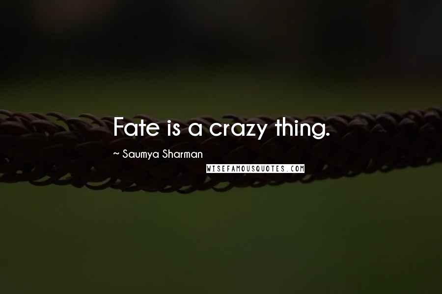 Saumya Sharman Quotes: Fate is a crazy thing.
