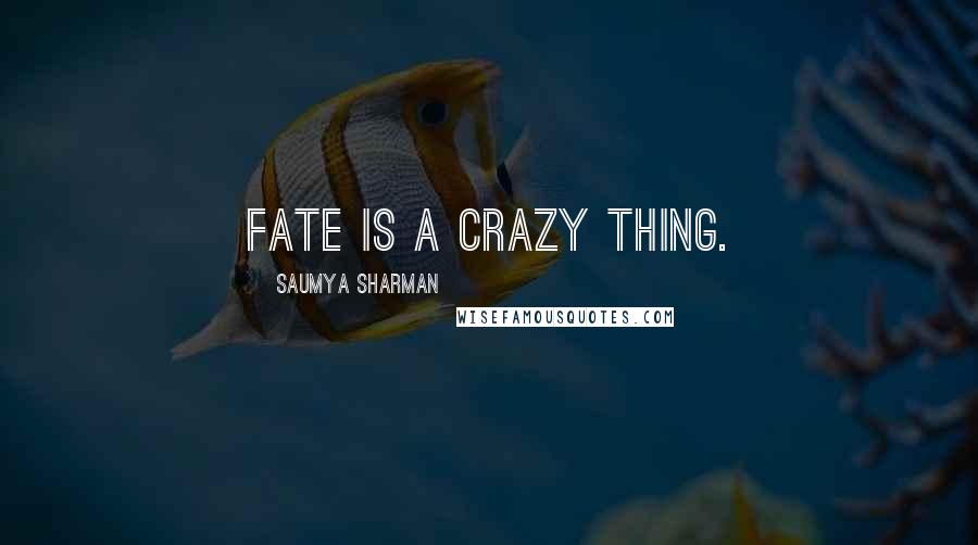 Saumya Sharman Quotes: Fate is a crazy thing.