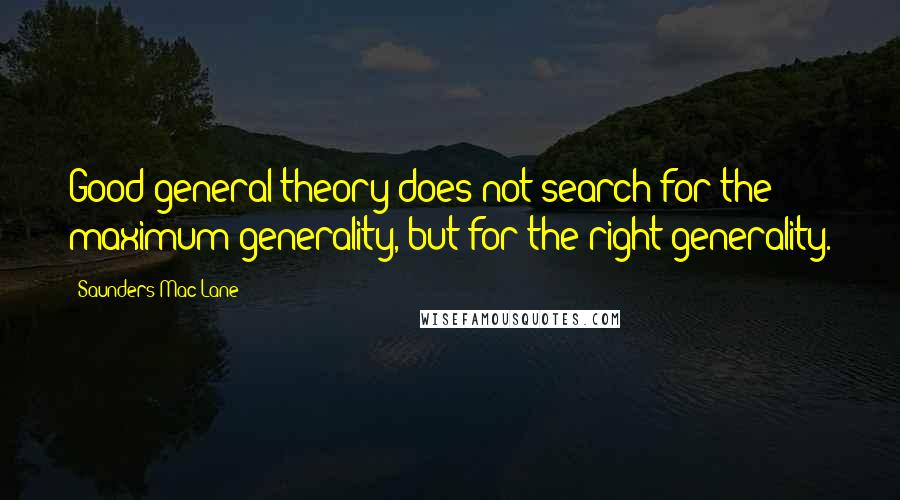 Saunders Mac Lane Quotes: Good general theory does not search for the maximum generality, but for the right generality.