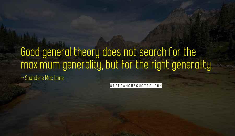 Saunders Mac Lane Quotes: Good general theory does not search for the maximum generality, but for the right generality.