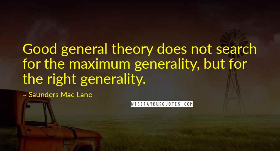 Saunders Mac Lane Quotes: Good general theory does not search for the maximum generality, but for the right generality.