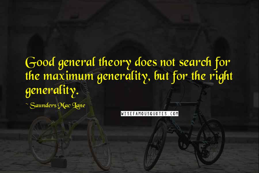 Saunders Mac Lane Quotes: Good general theory does not search for the maximum generality, but for the right generality.