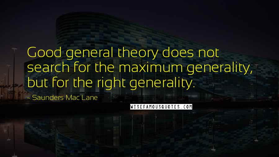 Saunders Mac Lane Quotes: Good general theory does not search for the maximum generality, but for the right generality.
