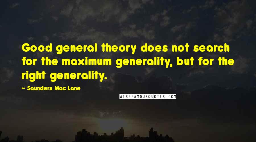 Saunders Mac Lane Quotes: Good general theory does not search for the maximum generality, but for the right generality.