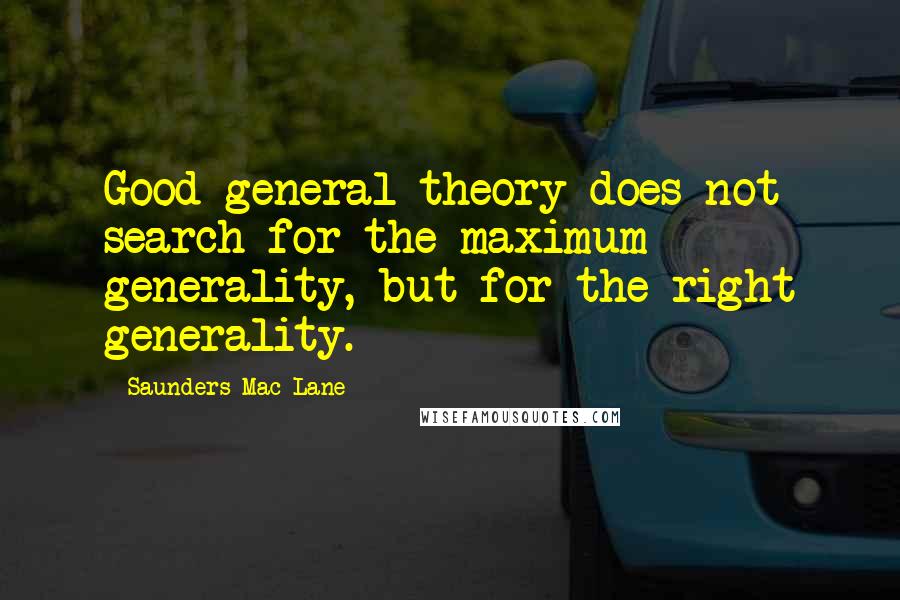 Saunders Mac Lane Quotes: Good general theory does not search for the maximum generality, but for the right generality.