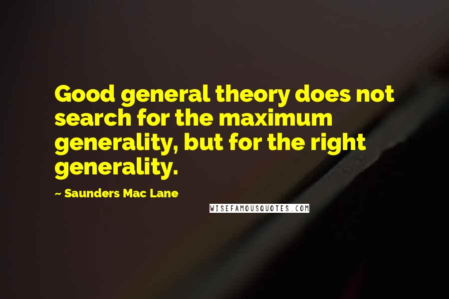 Saunders Mac Lane Quotes: Good general theory does not search for the maximum generality, but for the right generality.