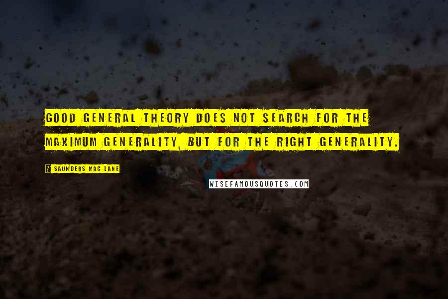 Saunders Mac Lane Quotes: Good general theory does not search for the maximum generality, but for the right generality.