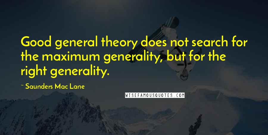 Saunders Mac Lane Quotes: Good general theory does not search for the maximum generality, but for the right generality.