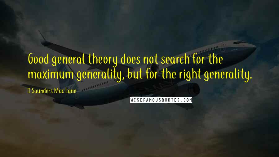 Saunders Mac Lane Quotes: Good general theory does not search for the maximum generality, but for the right generality.