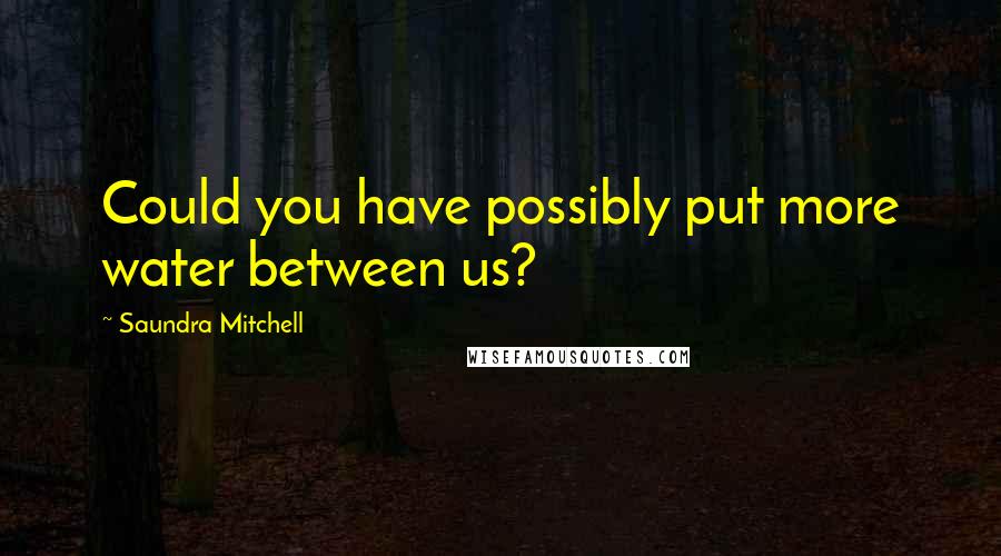 Saundra Mitchell Quotes: Could you have possibly put more water between us?