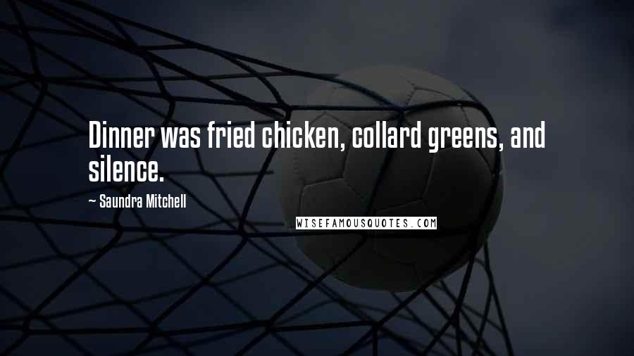 Saundra Mitchell Quotes: Dinner was fried chicken, collard greens, and silence.