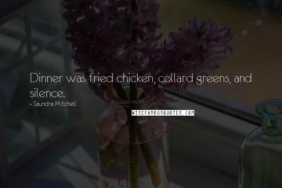 Saundra Mitchell Quotes: Dinner was fried chicken, collard greens, and silence.