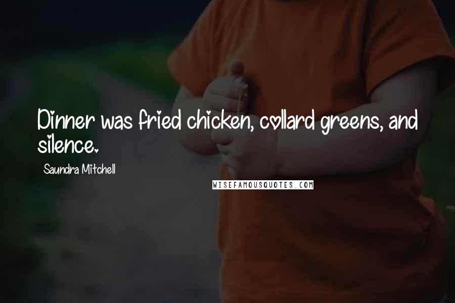 Saundra Mitchell Quotes: Dinner was fried chicken, collard greens, and silence.