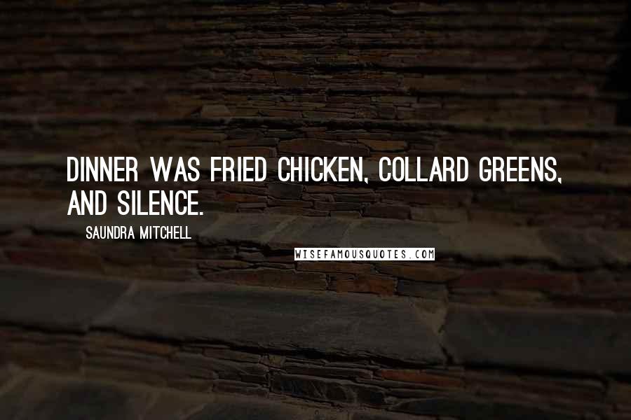 Saundra Mitchell Quotes: Dinner was fried chicken, collard greens, and silence.