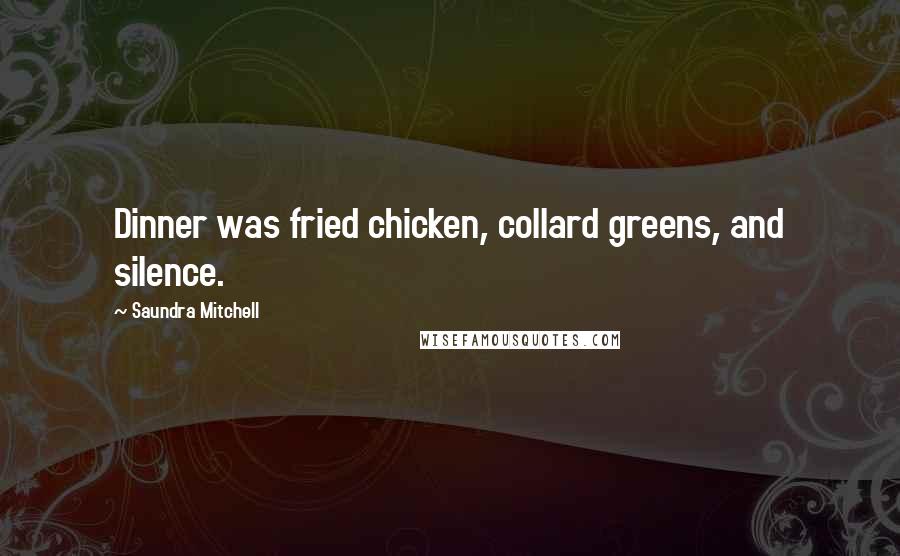 Saundra Mitchell Quotes: Dinner was fried chicken, collard greens, and silence.