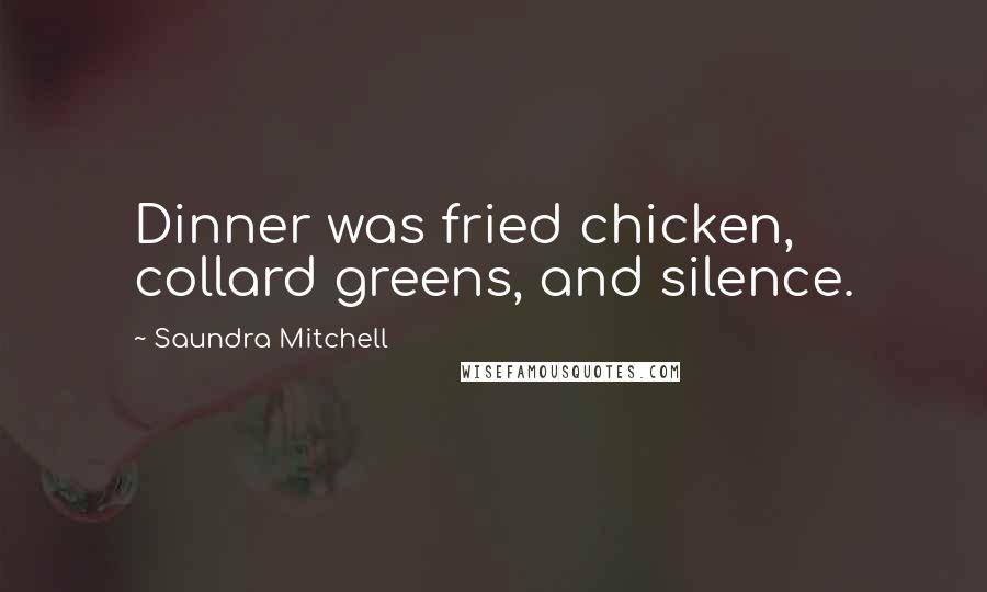 Saundra Mitchell Quotes: Dinner was fried chicken, collard greens, and silence.