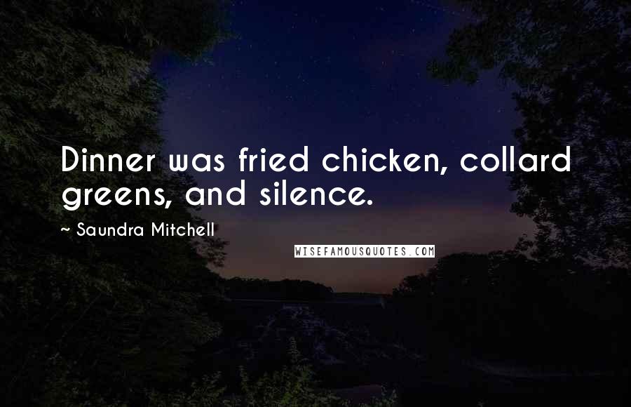 Saundra Mitchell Quotes: Dinner was fried chicken, collard greens, and silence.