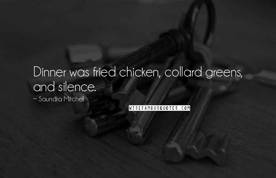 Saundra Mitchell Quotes: Dinner was fried chicken, collard greens, and silence.