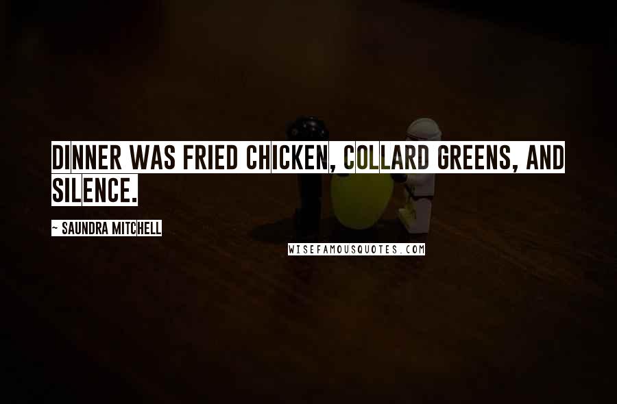 Saundra Mitchell Quotes: Dinner was fried chicken, collard greens, and silence.