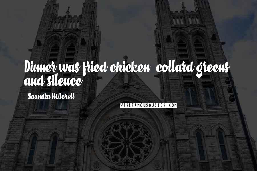 Saundra Mitchell Quotes: Dinner was fried chicken, collard greens, and silence.