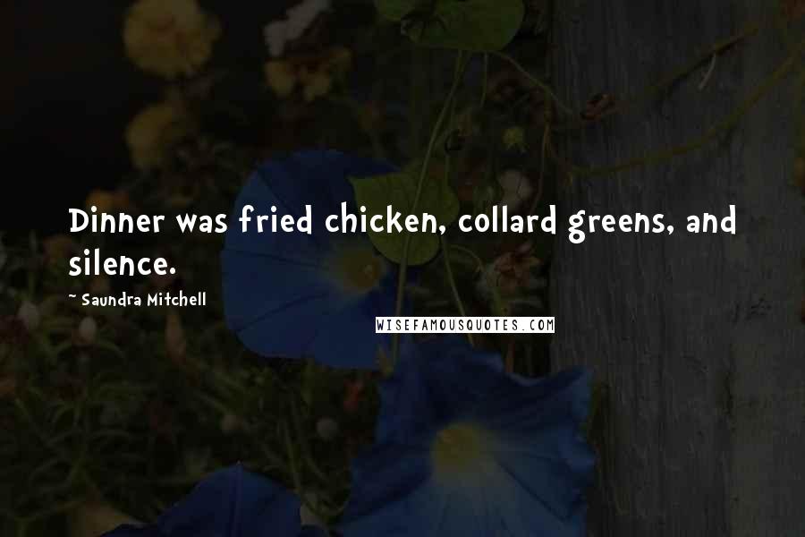 Saundra Mitchell Quotes: Dinner was fried chicken, collard greens, and silence.