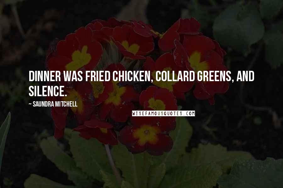 Saundra Mitchell Quotes: Dinner was fried chicken, collard greens, and silence.