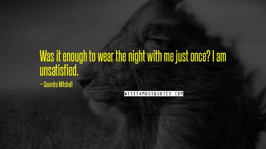 Saundra Mitchell Quotes: Was it enough to wear the night with me just once? I am unsatisfied.