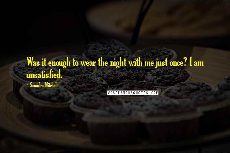 Saundra Mitchell Quotes: Was it enough to wear the night with me just once? I am unsatisfied.