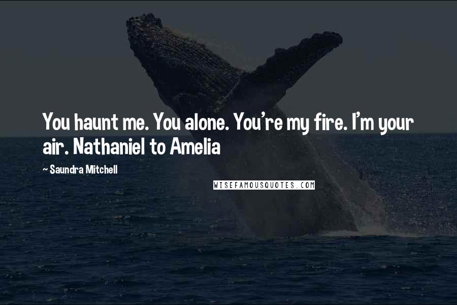 Saundra Mitchell Quotes: You haunt me. You alone. You're my fire. I'm your air. Nathaniel to Amelia