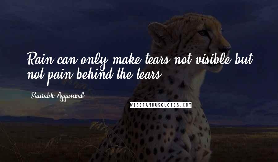 Saurabh Aggarwal Quotes: Rain can only make tears not visible but not pain behind the tears