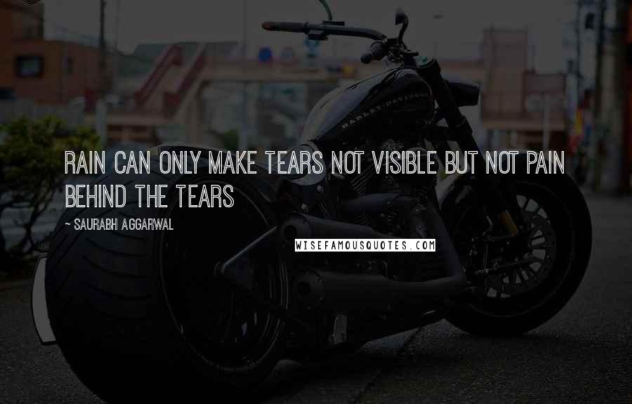Saurabh Aggarwal Quotes: Rain can only make tears not visible but not pain behind the tears