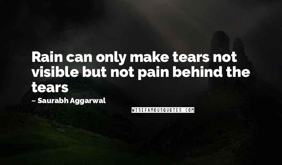 Saurabh Aggarwal Quotes: Rain can only make tears not visible but not pain behind the tears