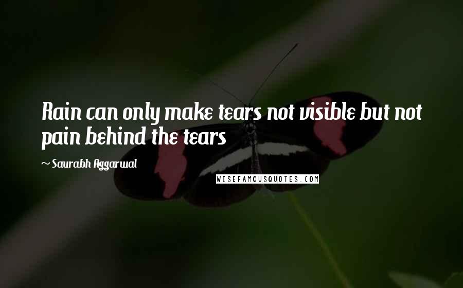 Saurabh Aggarwal Quotes: Rain can only make tears not visible but not pain behind the tears