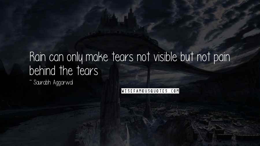 Saurabh Aggarwal Quotes: Rain can only make tears not visible but not pain behind the tears