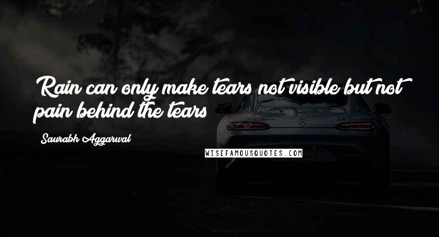 Saurabh Aggarwal Quotes: Rain can only make tears not visible but not pain behind the tears