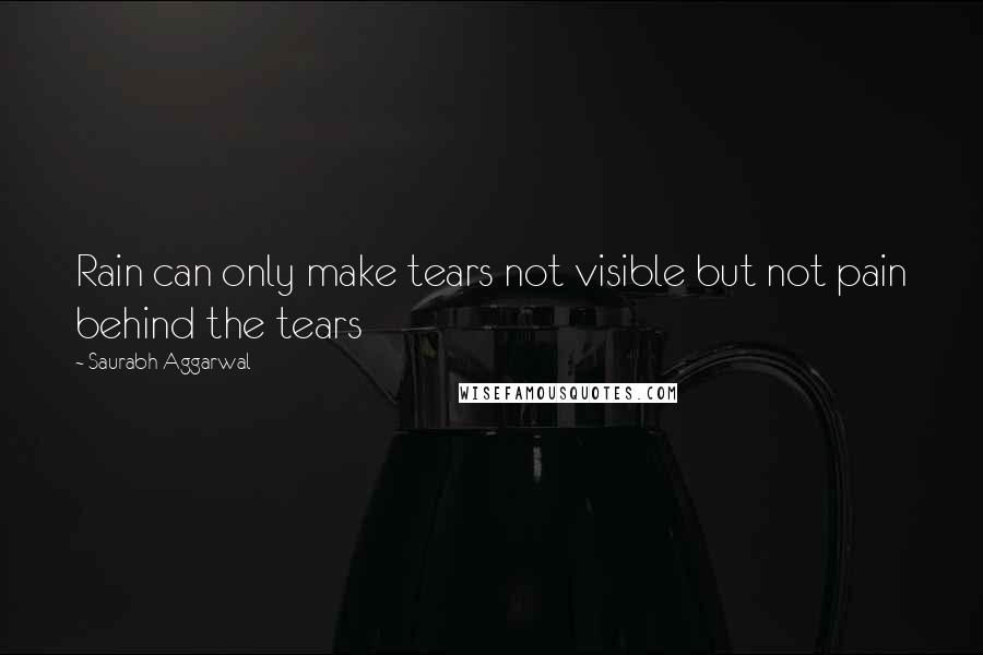 Saurabh Aggarwal Quotes: Rain can only make tears not visible but not pain behind the tears