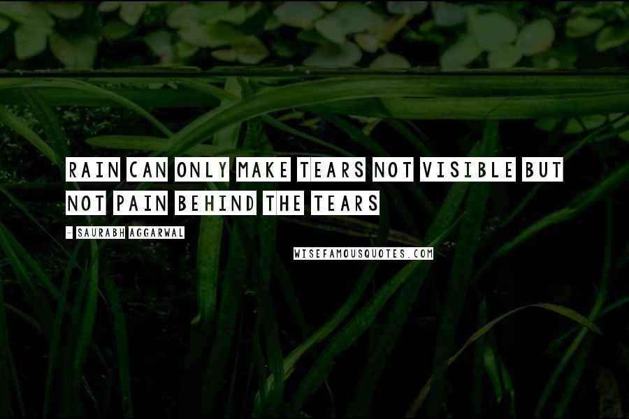 Saurabh Aggarwal Quotes: Rain can only make tears not visible but not pain behind the tears