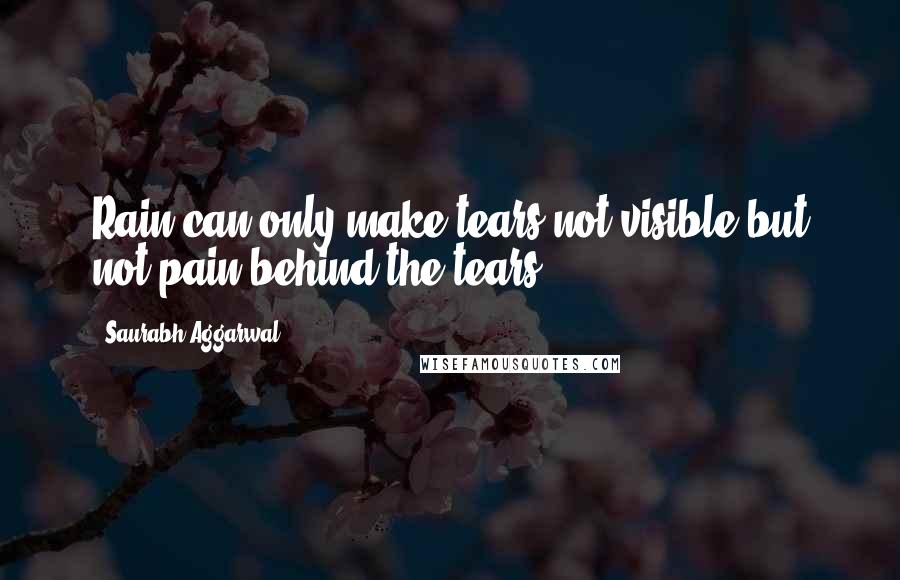 Saurabh Aggarwal Quotes: Rain can only make tears not visible but not pain behind the tears