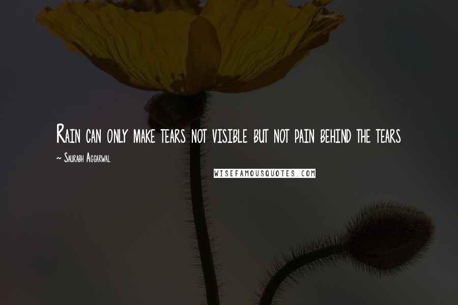 Saurabh Aggarwal Quotes: Rain can only make tears not visible but not pain behind the tears