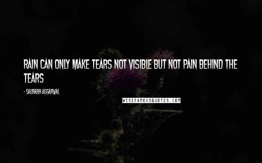 Saurabh Aggarwal Quotes: Rain can only make tears not visible but not pain behind the tears
