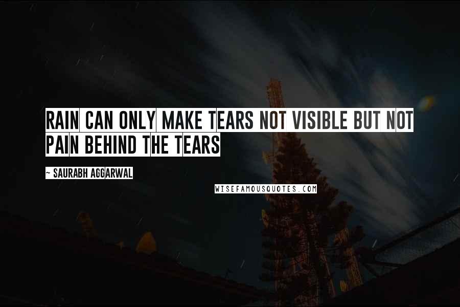 Saurabh Aggarwal Quotes: Rain can only make tears not visible but not pain behind the tears