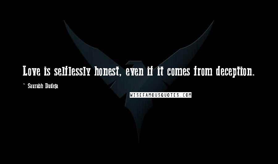 Saurabh Dudeja Quotes: Love is selflessly honest, even if it comes from deception.