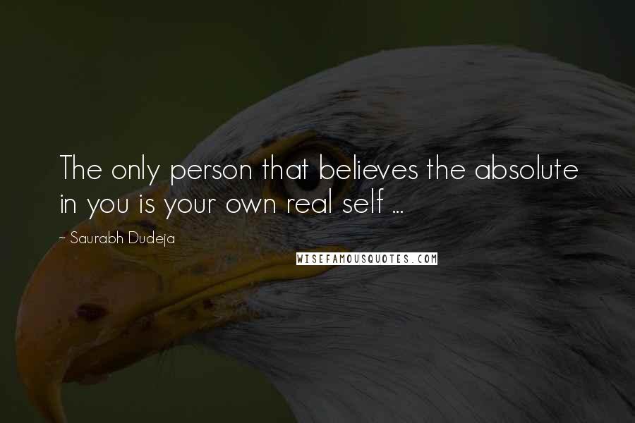 Saurabh Dudeja Quotes: The only person that believes the absolute in you is your own real self ...