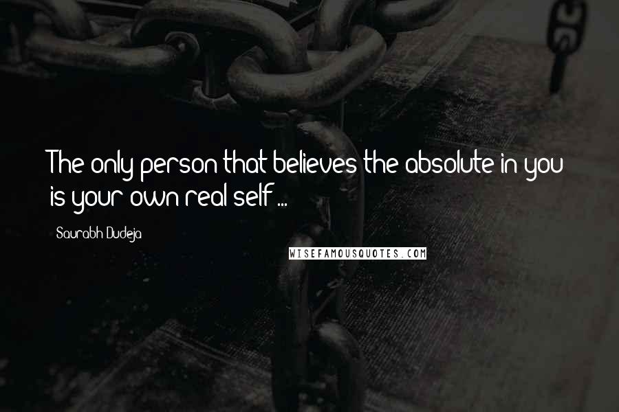 Saurabh Dudeja Quotes: The only person that believes the absolute in you is your own real self ...