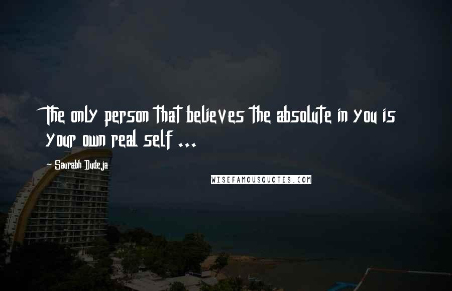 Saurabh Dudeja Quotes: The only person that believes the absolute in you is your own real self ...