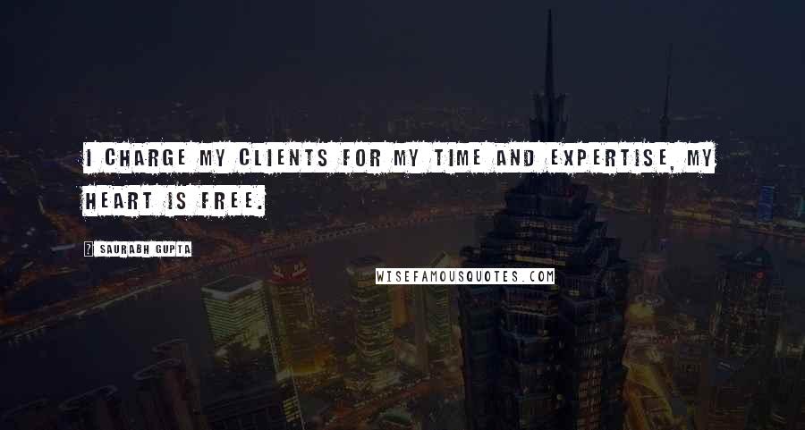 Saurabh Gupta Quotes: I charge my clients for my time and expertise, my heart is free.