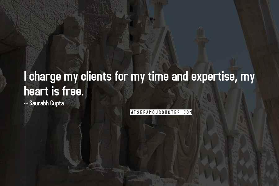 Saurabh Gupta Quotes: I charge my clients for my time and expertise, my heart is free.