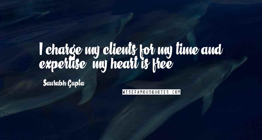 Saurabh Gupta Quotes: I charge my clients for my time and expertise, my heart is free.