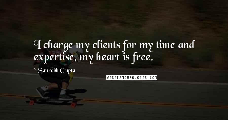 Saurabh Gupta Quotes: I charge my clients for my time and expertise, my heart is free.