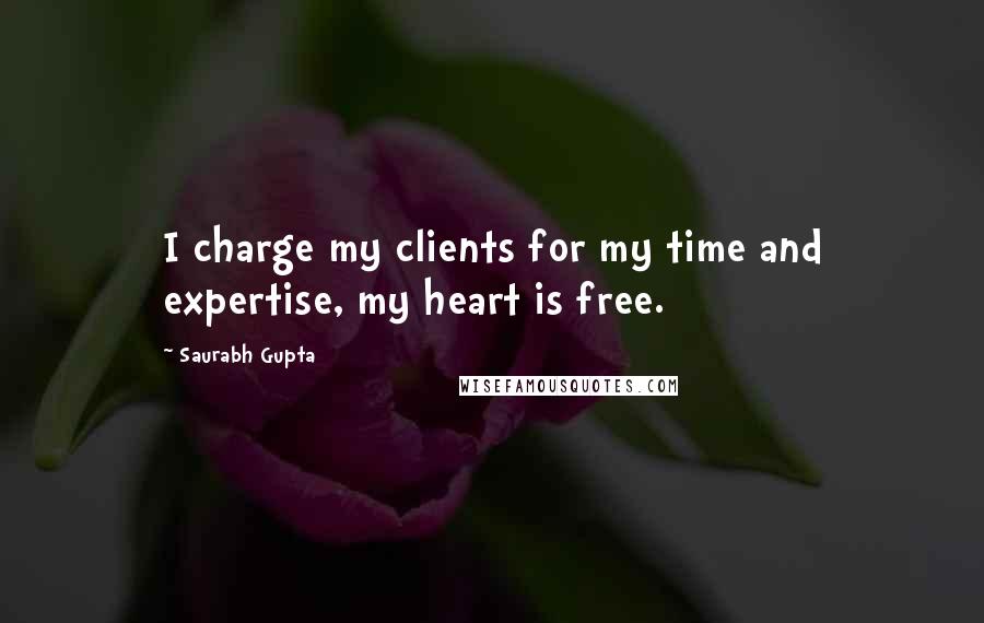 Saurabh Gupta Quotes: I charge my clients for my time and expertise, my heart is free.